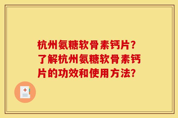 杭州氨糖软骨素钙片?了解杭州氨糖软骨素钙片的功效和使用方法? 杭州氨糖软骨素钙片?了解杭州氨糖软骨素钙片的功效和使用方法?