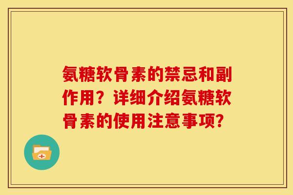 氨糖软骨素的禁忌和副作用？详细介绍氨糖软骨素的使用注意事项？