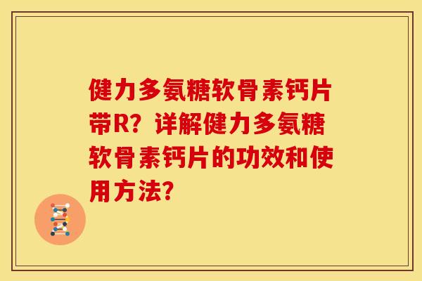 健力多氨糖软骨素钙片带R?详解健力多氨糖软骨素钙片的功效和使用方法? 健力多氨糖软骨素钙片带R?详解健力多氨糖软骨素钙片的功效和使用方法?