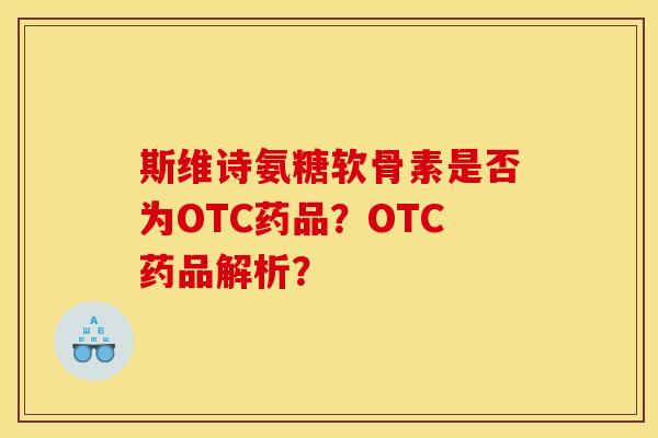 斯维诗氨糖软骨素是否为OTC药品?OTC药品解析? 斯维诗氨糖软骨素是否为OTC药品?OTC药品解析?