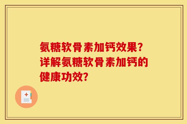 氨糖软骨素加钙效果?详解氨糖软骨素加钙的健康功效? 氨糖软骨素加钙效果?详解氨糖软骨素加钙的健康功效?