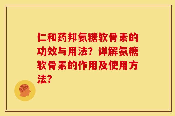仁和药邦氨糖软骨素的功效与用法?详解氨糖软骨素的作用及使用方法? 仁和药邦氨糖软骨素的功效与用法?详解氨糖软骨素的作用及使用方法?