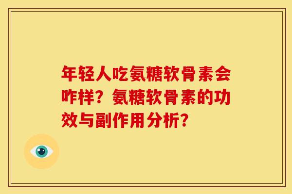 年轻人吃氨糖软骨素会咋样?氨糖软骨素的功效与副作用分析? 年轻人吃氨糖软骨素会咋样?氨糖软骨素的功效与副作用分析?