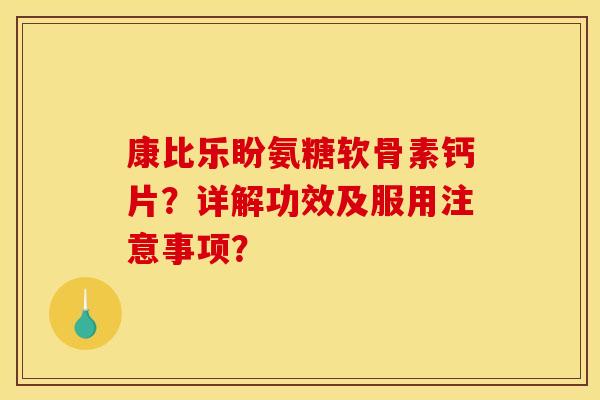 康比乐盼氨糖软骨素钙片?详解功效及服用注意事项? 康比乐盼氨糖软骨素钙片?详解功效及服用注意事项?