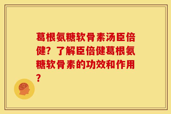 葛根氨糖软骨素汤臣倍健?了解臣倍健葛根氨糖软骨素的功效和作用? 葛根氨糖软骨素汤臣倍健?了解臣倍健葛根氨糖软骨素的功效和作用?