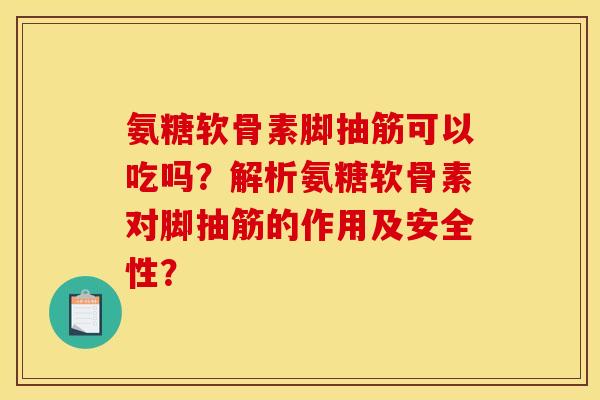 氨糖软骨素脚抽筋可以吃吗?解析氨糖软骨素对脚抽筋的作用及安全性? 氨糖软骨素脚抽筋可以吃吗?解析氨糖软骨素对脚抽筋的作用及安全性?