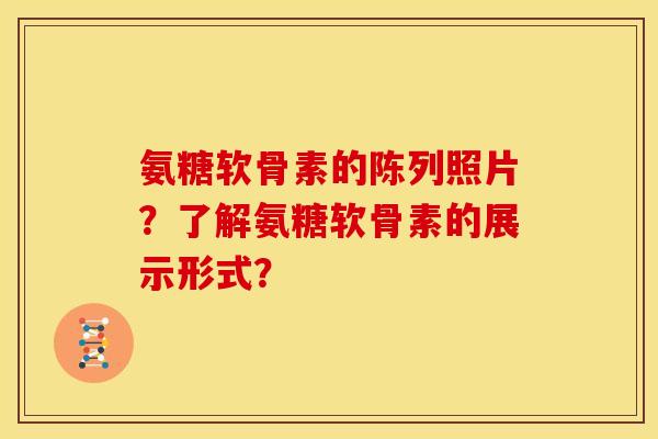 氨糖软骨素的陈列照片?了解氨糖软骨素的展示形式? 氨糖软骨素的陈列照片?了解氨糖软骨素的展示形式?