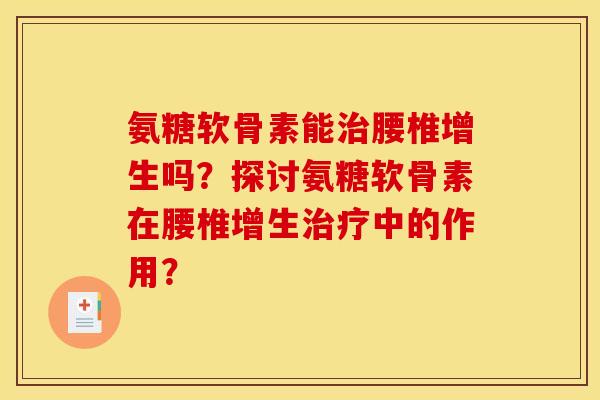 氨糖软骨素能腰椎增生吗?探讨氨糖软骨素在腰椎增生中的作用? 氨糖软骨素能腰椎增生吗?探讨氨糖软骨素在腰椎增生中的作用?