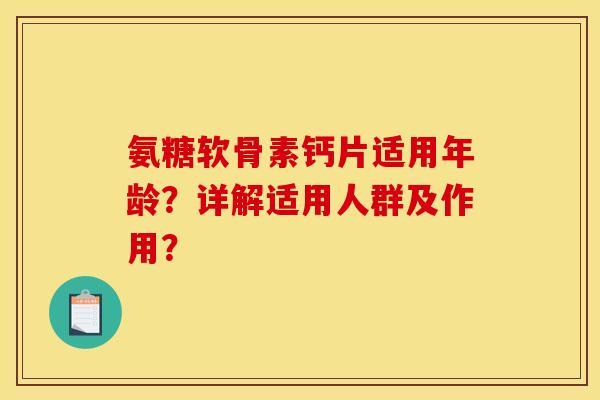 氨糖软骨素钙片适用年龄?详解适用人群及作用? 氨糖软骨素钙片适用年龄?详解适用人群及作用?