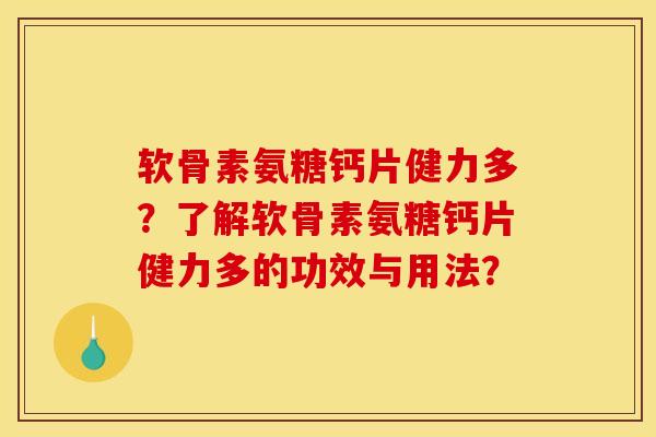 软骨素氨糖钙片健力多？了解软骨素氨糖钙片健力多的功效与用法？