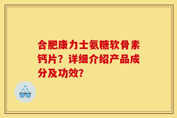 合肥康力士氨糖软骨素钙片?详细介绍产品成分及功效? 合肥康力士氨糖软骨素钙片?详细介绍产品成分及功效?