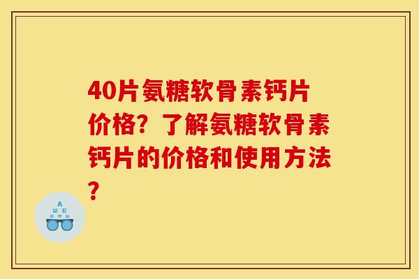 40片氨糖软骨素钙片价格？了解氨糖软骨素钙片的价格和使用方法？