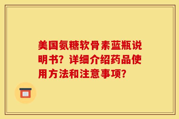 美国氨糖软骨素蓝瓶说明书？详细介绍药品使用方法和注意事项？