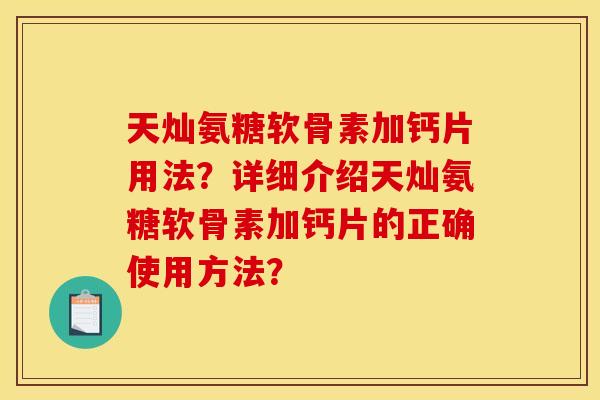 天灿氨糖软骨素加钙片用法？详细介绍天灿氨糖软骨素加钙片的正确使用方法？