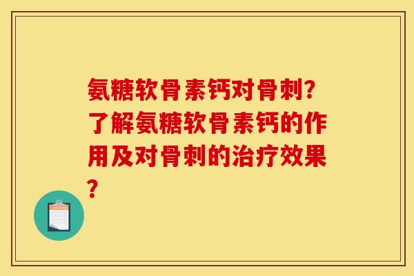 氨糖软骨素钙对？了解氨糖软骨素钙的作用及对的效果？