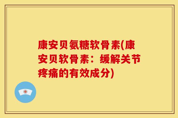 康安贝氨糖软骨素(康安贝软骨素：缓解关节的有效成分)