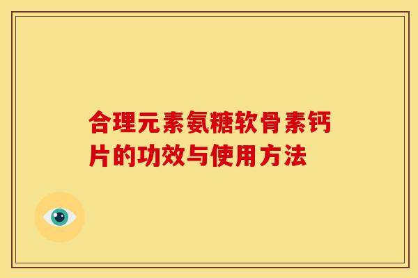 合理元素氨糖软骨素钙片的功效与使用方法 合理元素氨糖软骨素钙片的功效与使用方法