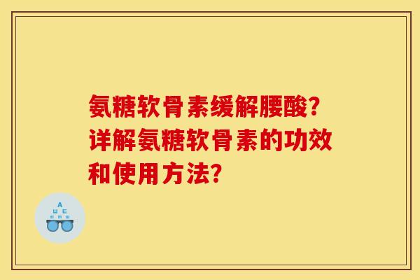 氨糖软骨素缓解腰酸?详解氨糖软骨素的功效和使用方法? 氨糖软骨素缓解腰酸?详解氨糖软骨素的功效和使用方法?