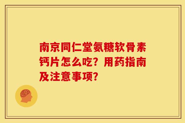 南京同仁堂氨糖软骨素钙片怎么吃?用药指南及注意事项? 南京同仁堂氨糖软骨素钙片怎么吃?用药指南及注意事项?