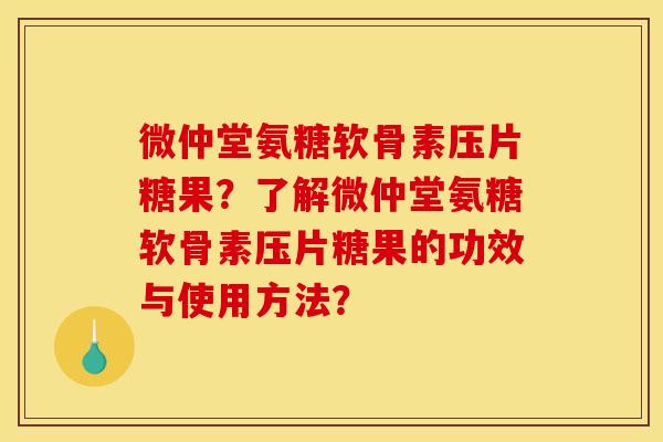 微仲堂氨糖软骨素压片糖果?了解微仲堂氨糖软骨素压片糖果的功效与使用方法? 微仲堂氨糖软骨素压片糖果?了解微仲堂氨糖软骨素压片糖果的功效与使用方法?