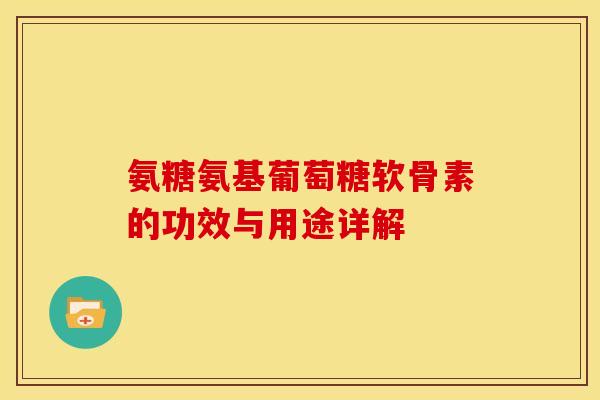 氨糖氨基葡萄糖软骨素的功效与用途详解 氨糖氨基葡萄糖软骨素的功效与用途详解