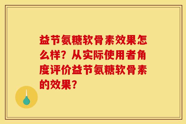 益节氨糖软骨素效果怎么样?从实际使用者角度评价益节氨糖软骨素的效果? 益节氨糖软骨素效果怎么样?从实际使用者角度评价益节氨糖软骨素的效果?