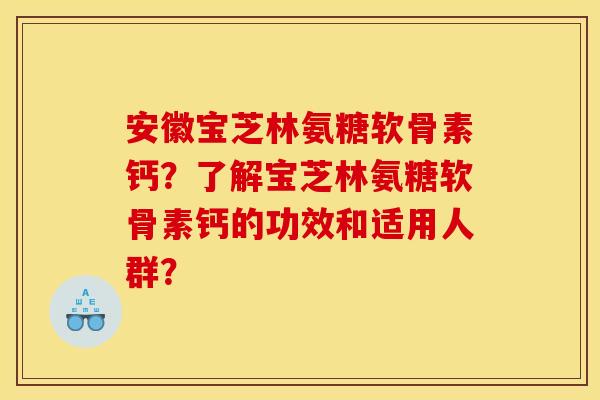 安徽宝芝林氨糖软骨素钙?了解宝芝林氨糖软骨素钙的功效和适用人群? 安徽宝芝林氨糖软骨素钙?了解宝芝林氨糖软骨素钙的功效和适用人群?