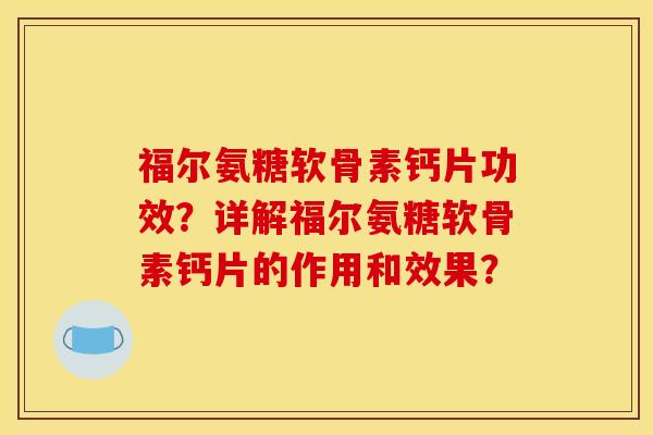 福尔氨糖软骨素钙片功效?详解福尔氨糖软骨素钙片的作用和效果? 福尔氨糖软骨素钙片功效?详解福尔氨糖软骨素钙片的作用和效果?