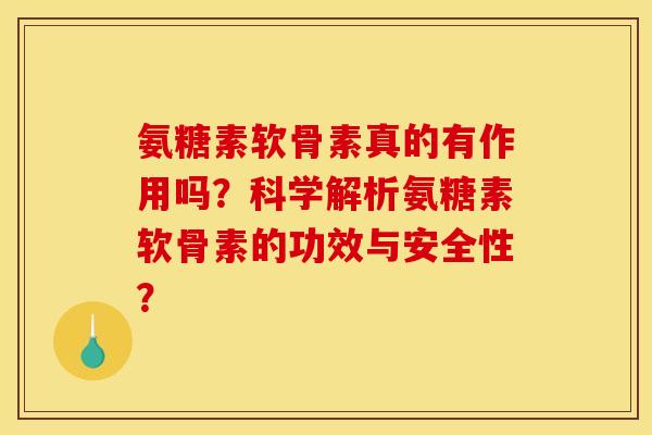氨糖素软骨素真的有作用吗?科学解析氨糖素软骨素的功效与安全性? 氨糖素软骨素真的有作用吗?科学解析氨糖素软骨素的功效与安全性?