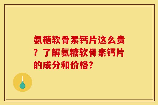 氨糖软骨素钙片这么贵?了解氨糖软骨素钙片的成分和价格? 氨糖软骨素钙片这么贵?了解氨糖软骨素钙片的成分和价格?