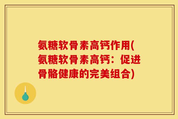 氨糖软骨素高钙作用(氨糖软骨素高钙：促进骨骼健康的完美组合)