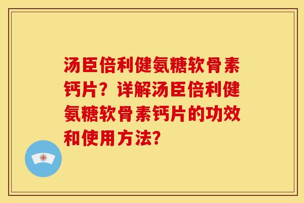 汤臣倍利健氨糖软骨素钙片？详解汤臣倍利健氨糖软骨素钙片的功效和使用方法？