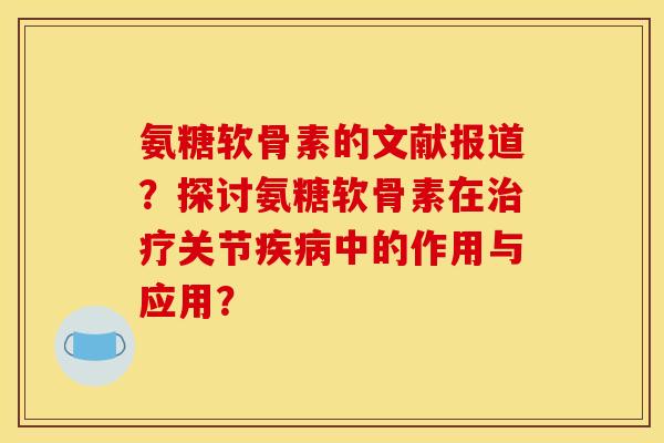 氨糖软骨素的文献报道?探讨氨糖软骨素在关节中的作用与应用? 氨糖软骨素的文献报道?探讨氨糖软骨素在关节中的作用与应用?