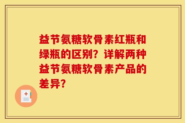 益节氨糖软骨素红瓶和绿瓶的区别？详解两种益节氨糖软骨素产品的差异？