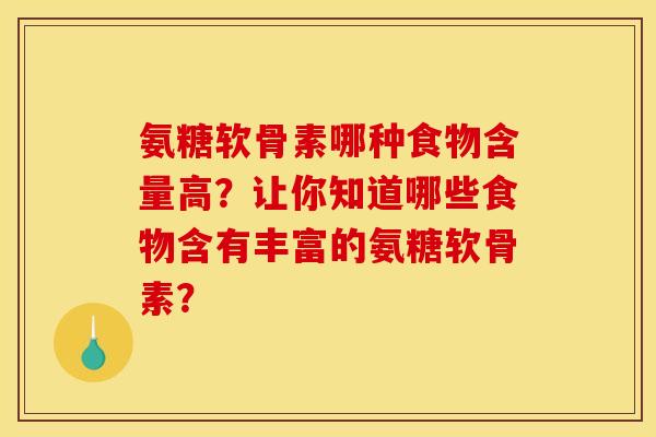 氨糖软骨素哪种食物含量高?让你知道哪些食物含有丰富的氨糖软骨素? 氨糖软骨素哪种食物含量高?让你知道哪些食物含有丰富的氨糖软骨素?