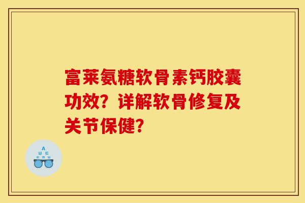富莱氨糖软骨素钙胶囊功效?详解软骨修复及关节保健? 富莱氨糖软骨素钙胶囊功效?详解软骨修复及关节保健?