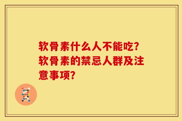 软骨素什么人不能吃？软骨素的禁忌人群及注意事项？