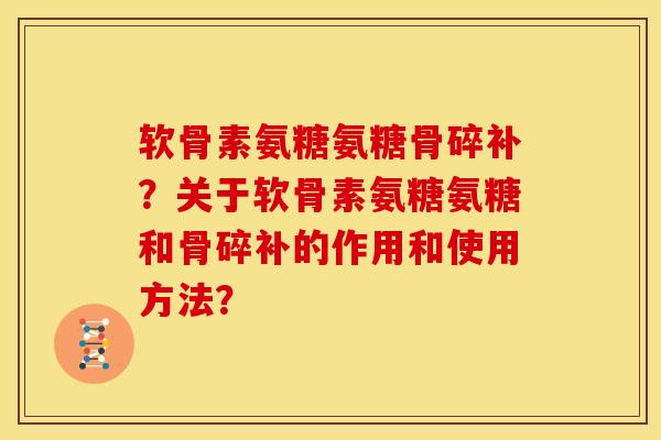 软骨素氨糖氨糖骨碎补?关于软骨素氨糖氨糖和骨碎补的作用和使用方法? 软骨素氨糖氨糖骨碎补?关于软骨素氨糖氨糖和骨碎补的作用和使用方法?