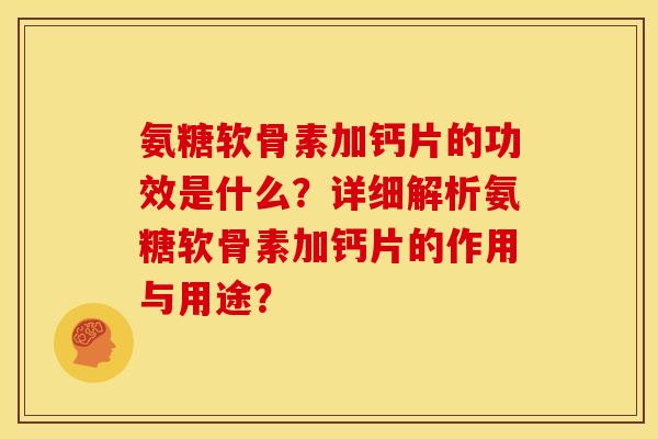 氨糖软骨素加钙片的功效是什么?详细解析氨糖软骨素加钙片的作用与用途? 氨糖软骨素加钙片的功效是什么?详细解析氨糖软骨素加钙片的作用与用途?