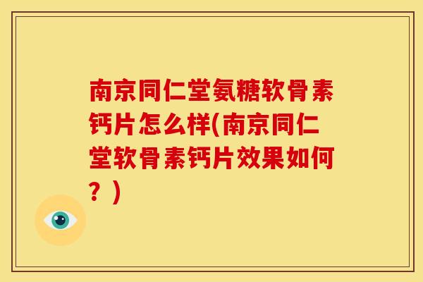 南京同仁堂氨糖软骨素钙片怎么样(南京同仁堂软骨素钙片效果如何？)