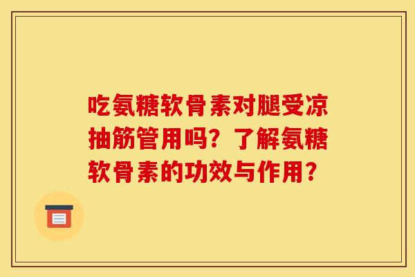 吃氨糖软骨素对腿受凉抽筋管用吗？了解氨糖软骨素的功效与作用？
