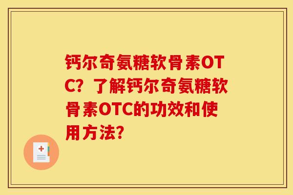 钙尔奇氨糖软骨素OTC？了解钙尔奇氨糖软骨素OTC的功效和使用方法？
