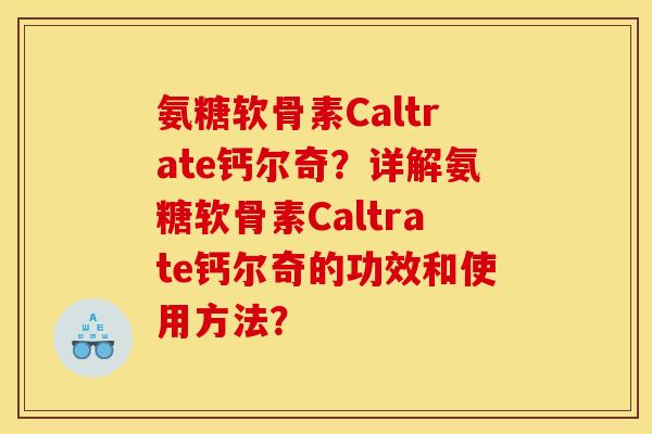 氨糖软骨素Caltrate钙尔奇?详解氨糖软骨素Caltrate钙尔奇的功效和使用方法? 氨糖软骨素Caltrate钙尔奇?详解氨糖软骨素Caltrate钙尔奇的功效和使用方法?