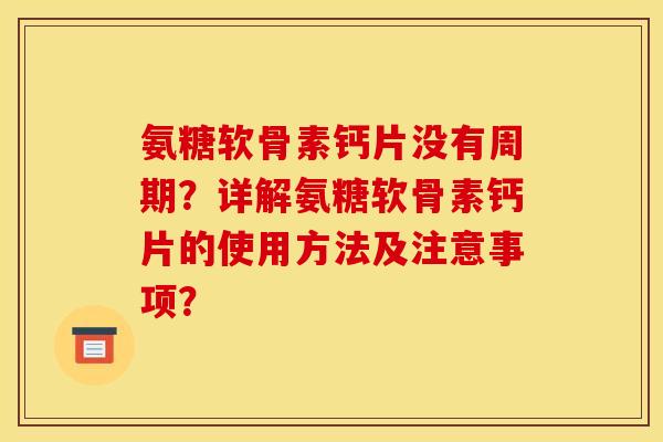 氨糖软骨素钙片没有周期？详解氨糖软骨素钙片的使用方法及注意事项？