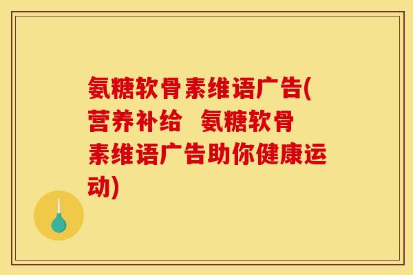 氨糖软骨素维语广告(营养补给  氨糖软骨素维语广告助你健康运动)