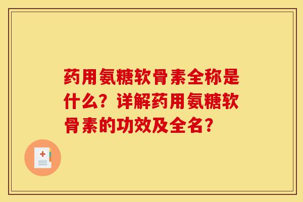 药用氨糖软骨素全称是什么?详解药用氨糖软骨素的功效及全名? 药用氨糖软骨素全称是什么?详解药用氨糖软骨素的功效及全名?