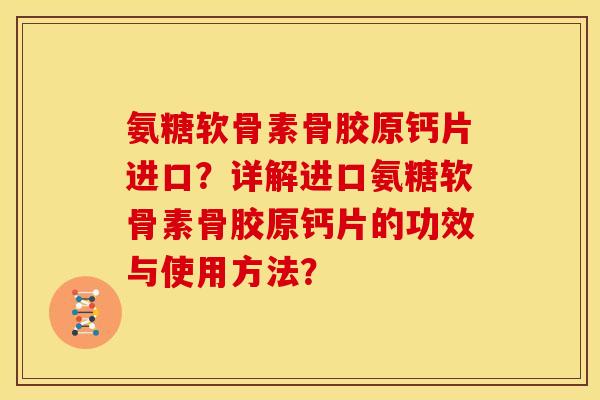 氨糖软骨素骨胶原钙片进口？详解进口氨糖软骨素骨胶原钙片的功效与使用方法？