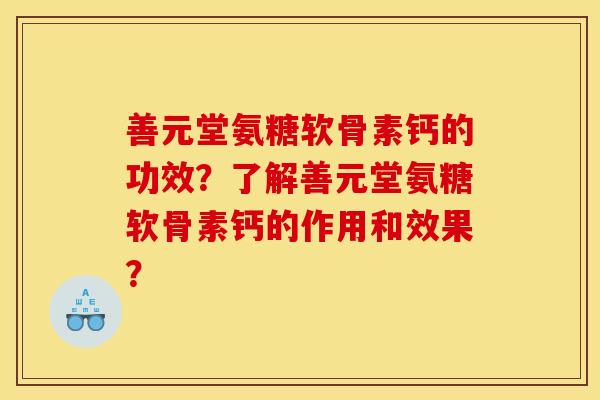 善元堂氨糖软骨素钙的功效?了解善元堂氨糖软骨素钙的作用和效果? 善元堂氨糖软骨素钙的功效?了解善元堂氨糖软骨素钙的作用和效果?