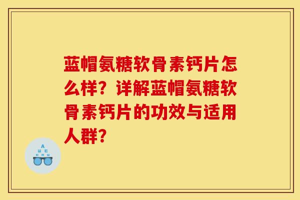 蓝帽氨糖软骨素钙片怎么样?详解蓝帽氨糖软骨素钙片的功效与适用人群? 蓝帽氨糖软骨素钙片怎么样?详解蓝帽氨糖软骨素钙片的功效与适用人群?