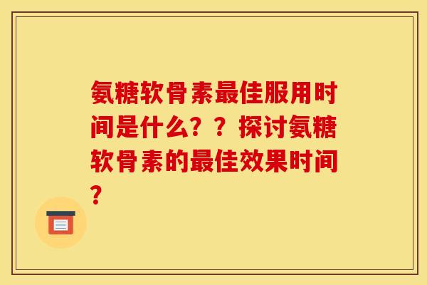 氨糖软骨素佳服用时间是什么??探讨氨糖软骨素的佳效果时间? 氨糖软骨素佳服用时间是什么??探讨氨糖软骨素的佳效果时间?